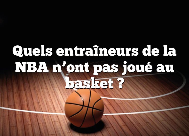 Quels entraîneurs de la NBA n’ont pas joué au basket ?